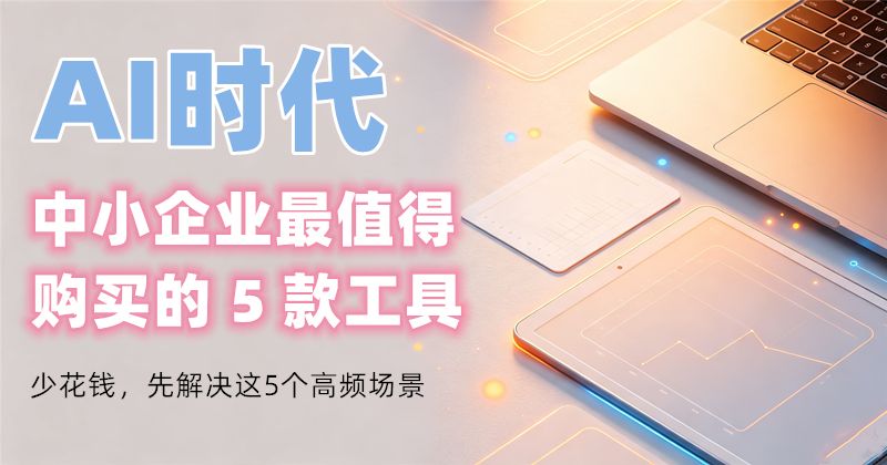 AI时代，中小企业最值得购买的5款工具
